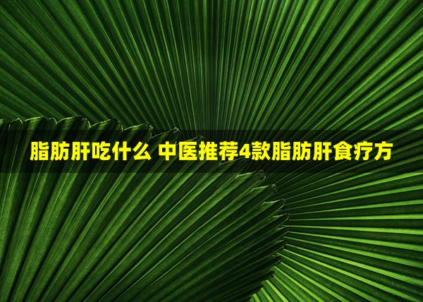 脂肪肝吃什么 中医推荐4款脂肪肝食疗方